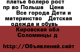 платье болеро рост110 пр-во Польша › Цена ­ 1 500 - Все города Дети и материнство » Детская одежда и обувь   . Кировская обл.,Соломинцы д.